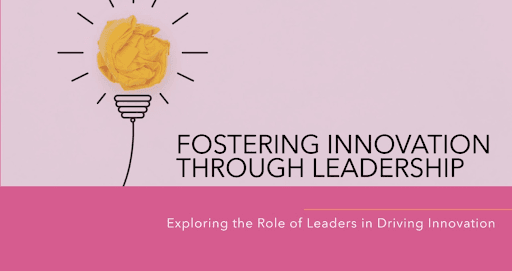 How to Foster Innovation in Your Organization: Tips for Leaders